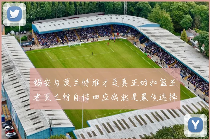 锡安与莫兰特谁才是真正的扣篮王者莫兰特自信回应我就是最佳选择
