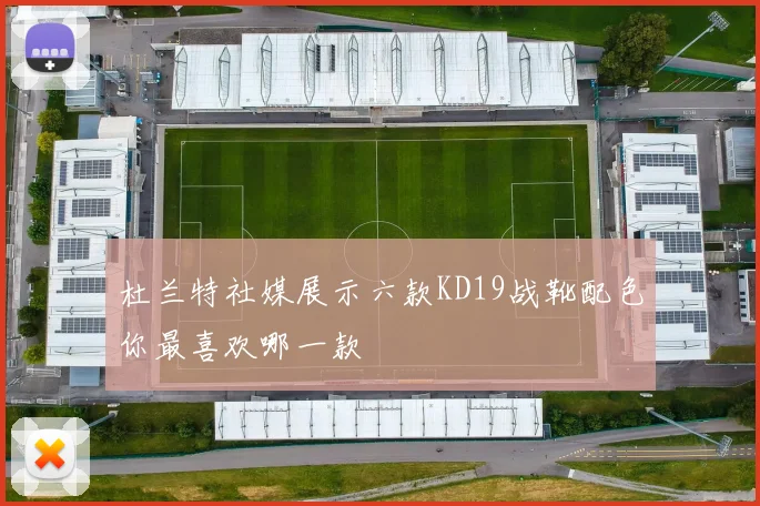 杜兰特社媒展示六款KD19战靴配色你最喜欢哪一款