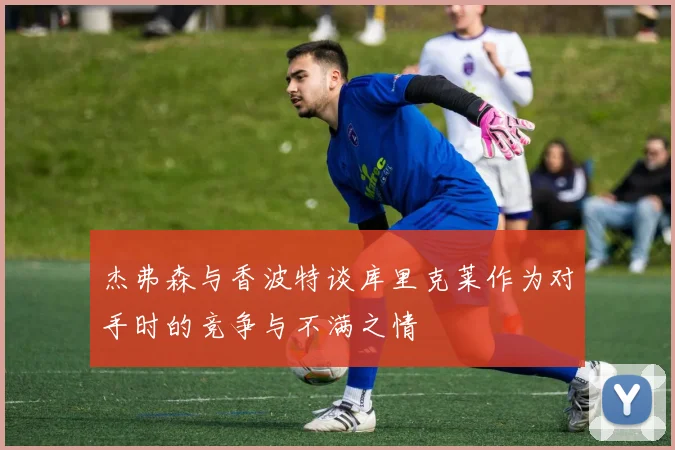 杰弗森与香波特谈库里克莱作为对手时的竞争与不满之情