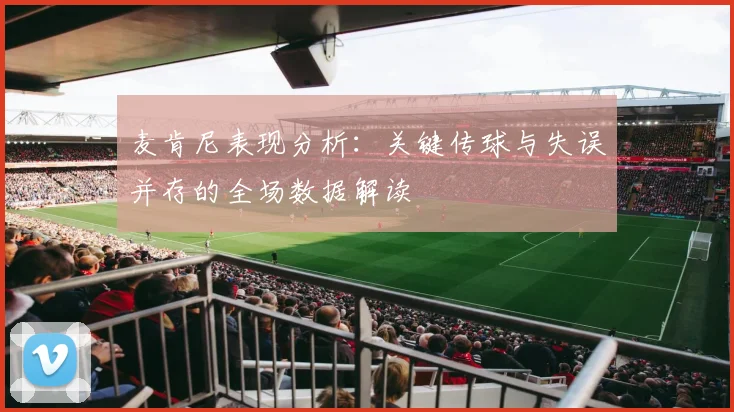 麦肯尼表现分析：关键传球与失误并存的全场数据解读