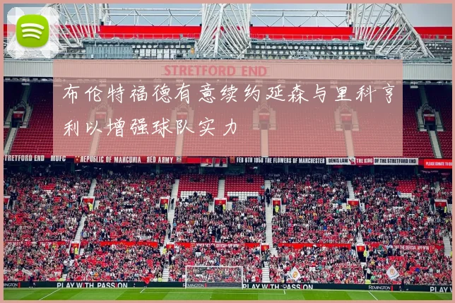 布伦特福德有意续约延森与里科亨利以增强球队实力