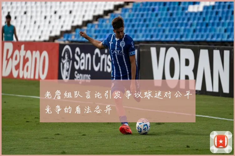 老詹组队言论引发争议球迷对公平竞争的看法各异