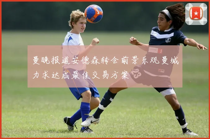 曼晚报道安德森转会前景乐观曼城力求达成最佳交易方案