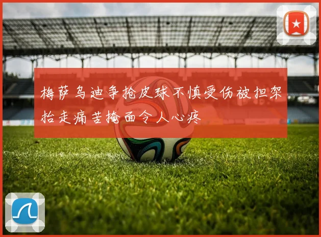 梅萨乌迪争抢皮球不慎受伤被担架抬走痛苦掩面令人心疼