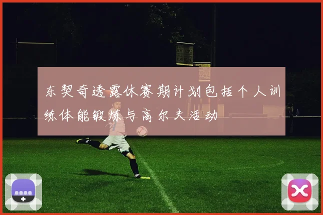 东契奇透露休赛期计划包括个人训练体能锻炼与高尔夫活动