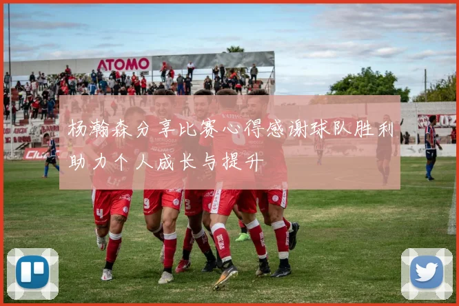 杨瀚森分享比赛心得感谢球队胜利助力个人成长与提升