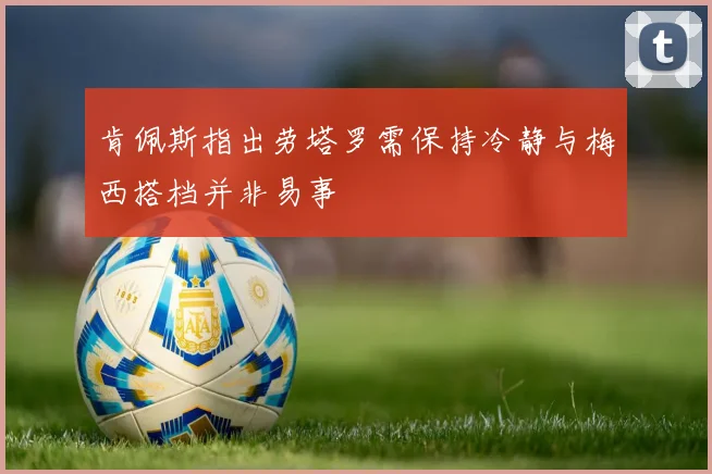 肯佩斯指出劳塔罗需保持冷静与梅西搭档并非易事